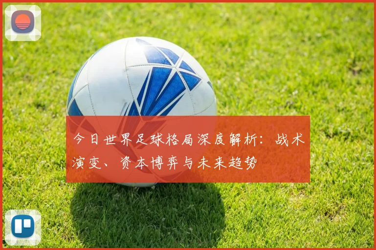 今日世界足球格局深度解析：战术演变、资本博弈与未来趋势