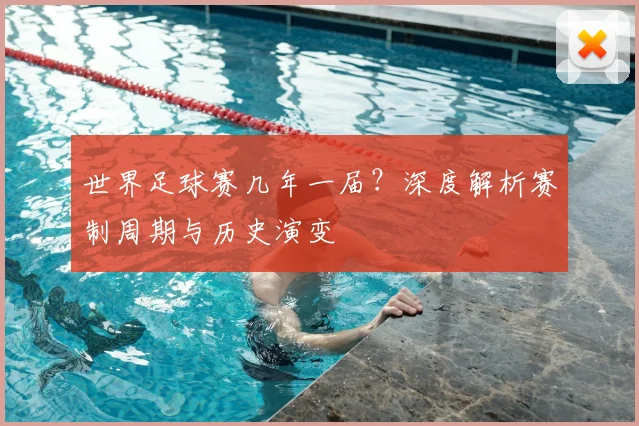 世界足球赛几年一届？深度解析赛制周期与历史演变