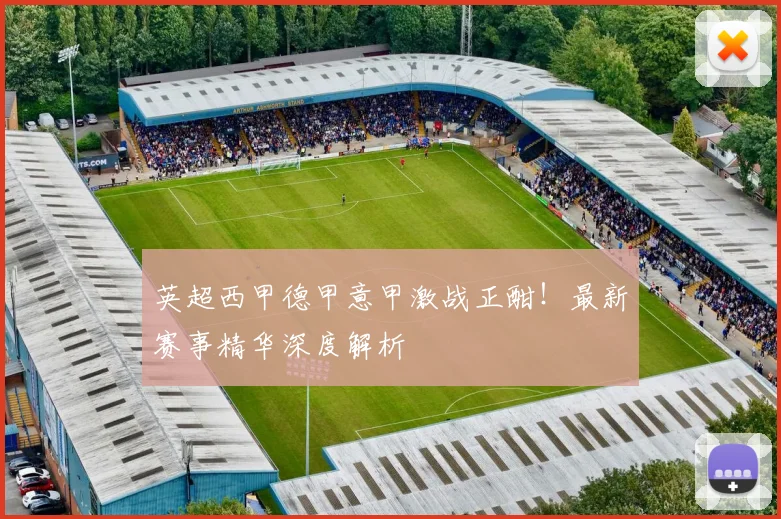 英超西甲德甲意甲激战正酣!最新赛事精华深度解析