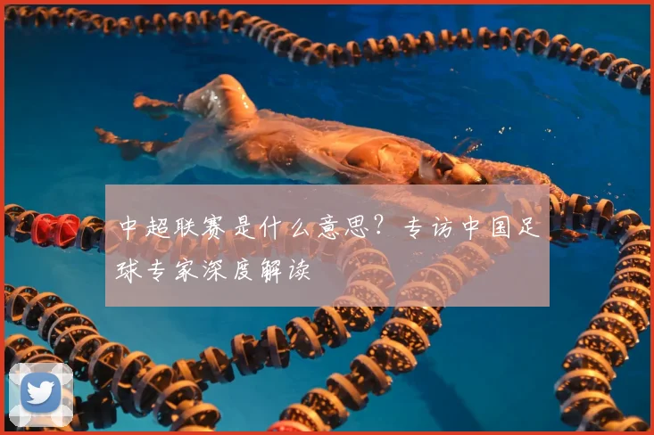中超联赛是什么意思？专访中国足球专家深度解读
