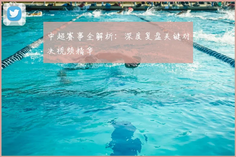中超赛事全解析:深度复盘关键对决视频精华