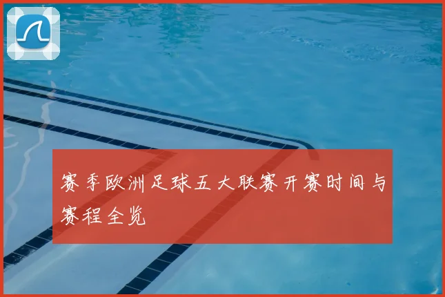 赛季欧洲足球五大联赛开赛时间与赛程全览