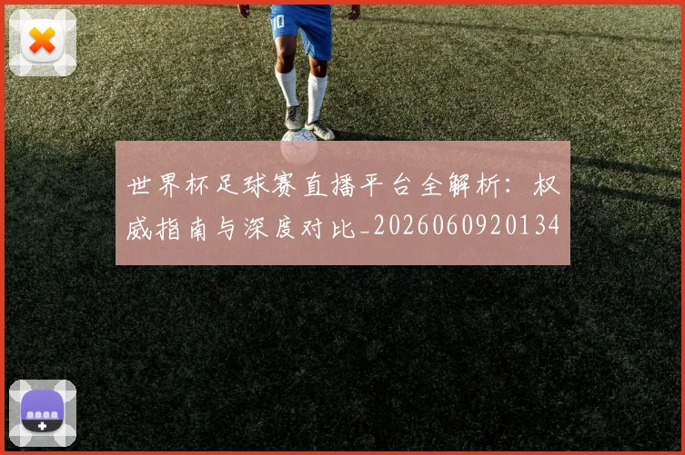 世界杯足球赛直播平台全解析:权威指南与深度对比_20260609201341