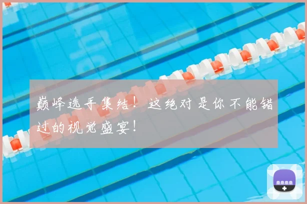 巅峰选手集结！这绝对是你不能错过的视觉盛宴！