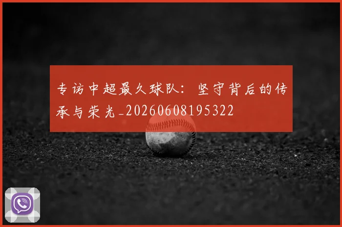 专访中超最久球队:坚守背后的传承与荣光_20260608195322