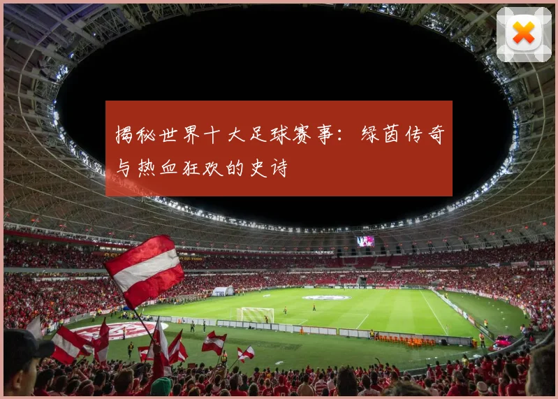 揭秘世界十大足球赛事：绿茵传奇与热血狂欢的史诗