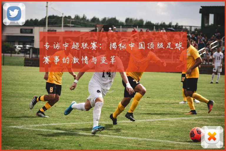 专访中超联赛：揭秘中国顶级足球赛事的激情与变革