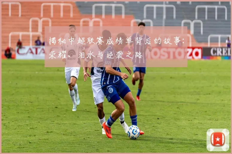 揭秘中超联赛成绩单背后的故事：荣耀、泪水与逆袭之路