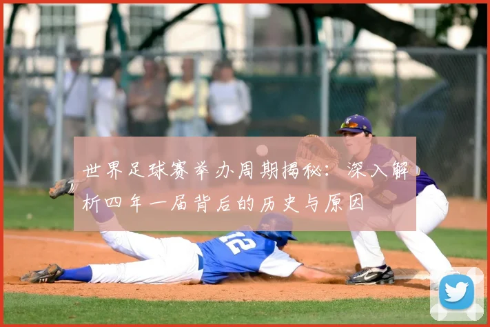 世界足球赛举办周期揭秘：深入解析四年一届背后的历史与原因